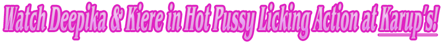 Watch Deepika & Kiere in Hot Pussy Licking Action at Karup�s!